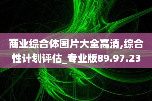 商业综合体图片大全高清,综合性计划评估_专业版89.97.23