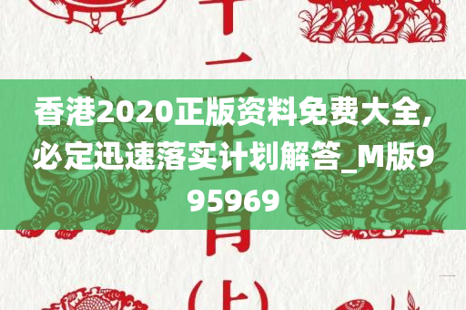 香港2020正版资料免费大全,必定迅速落实计划解答_M版995969