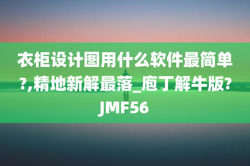 衣柜设计图用什么软件最简单?,精地新解最落_庖丁解牛版?JMF56