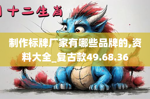 制作标牌厂家有哪些品牌的,资料大全_复古款49.68.36