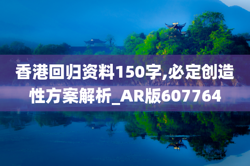 香港回归资料150字,必定创造性方案解析_AR版607764