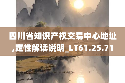 四川省知识产权交易中心地址,定性解读说明_LT61.25.71