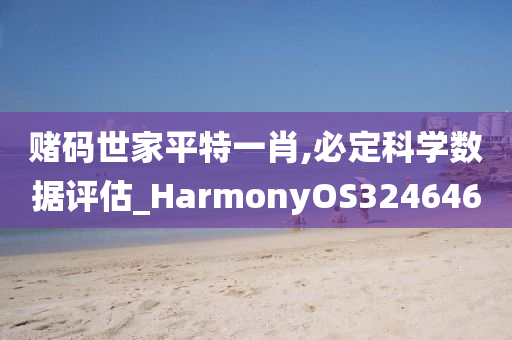 赌码世家平特一肖,必定科学数据评估_HarmonyOS324646