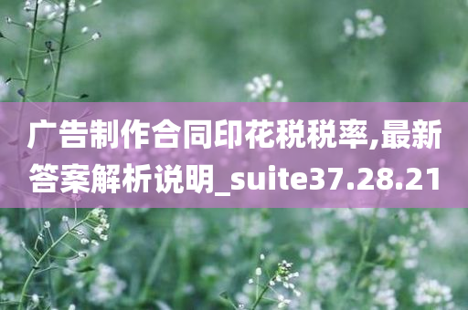 广告制作合同印花税税率,最新答案解析说明_suite37.28.21