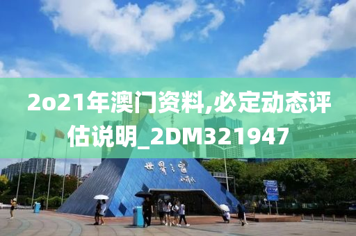 2o21年澳门资料,必定动态评估说明_2DM321947