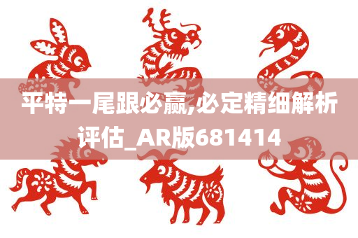 平特一尾跟必赢,必定精细解析评估_AR版681414