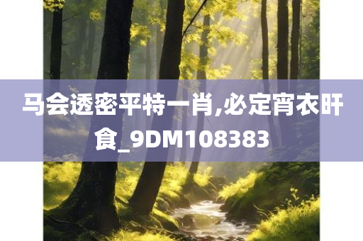 马会透密平特一肖,必定宵衣旰食_9DM108383