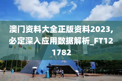 澳门资料大全正版资料2023,必定深入应用数据解析_FT121782