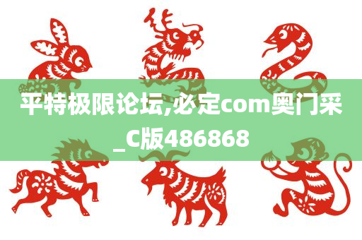 平特极限论坛,必定com奥门采_C版486868