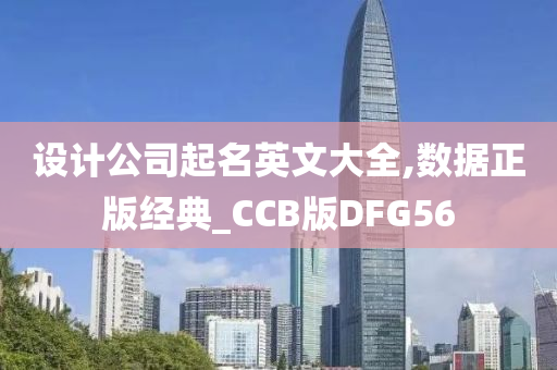 设计公司起名英文大全,数据正版经典_CCB版DFG56