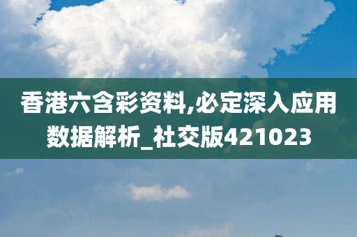 香港六含彩资料,必定深入应用数据解析_社交版421023