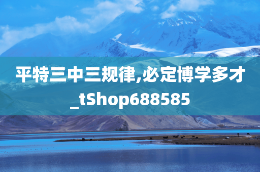 平特三中三规律,必定博学多才_tShop688585