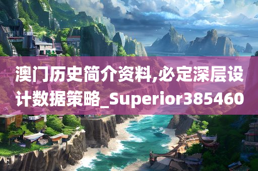 澳门历史简介资料,必定深层设计数据策略_Superior385460