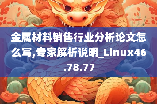 金属材料销售行业分析论文怎么写,专家解析说明_Linux46.78.77