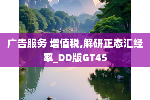 广告服务 增值税,解研正态汇经率_DD版GT45