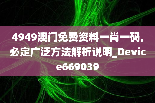 4949澳门免费资料一肖一码,必定广泛方法解析说明_Device669039