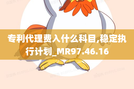 专利代理费入什么科目,稳定执行计划_MR97.46.16