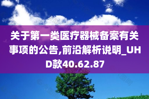 关于第一类医疗器械备案有关事项的公告,前沿解析说明_UHD款40.62.87