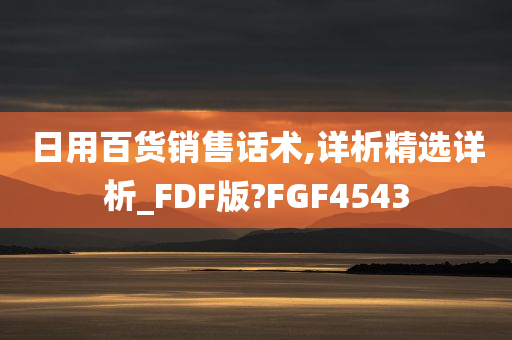 日用百货销售话术,详析精选详析_FDF版?FGF4543