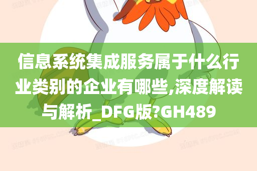 信息系统集成服务属于什么行业类别的企业有哪些,深度解读与解析_DFG版?GH489