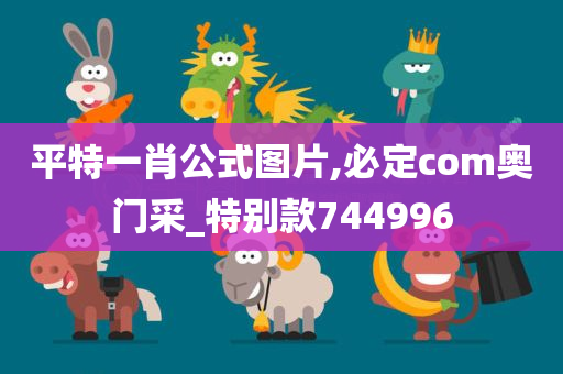 平特一肖公式图片,必定com奥门采_特别款744996