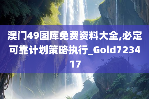 澳门49图库免费资料大全,必定可靠计划策略执行_Gold723417