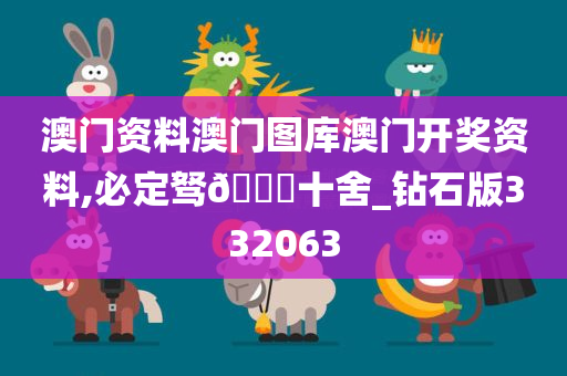 澳门资料澳门图库澳门开奖资料,必定驽🐎十舍_钻石版332063