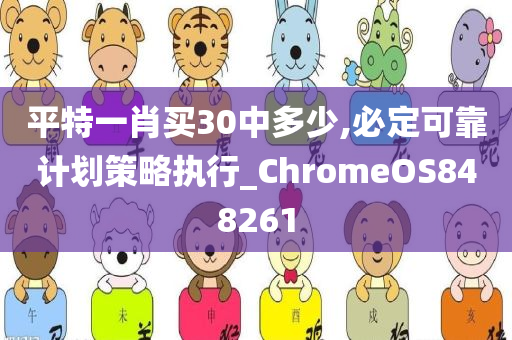 平特一肖买30中多少,必定可靠计划策略执行_ChromeOS848261