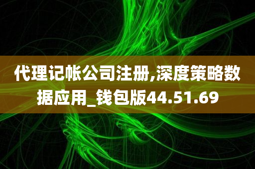 代理记帐公司注册,深度策略数据应用_钱包版44.51.69