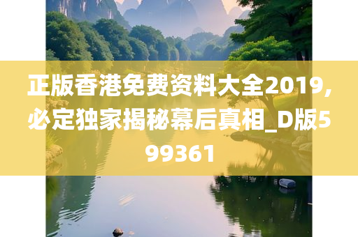 正版香港免费资料大全2019,必定独家揭秘幕后真相_D版599361