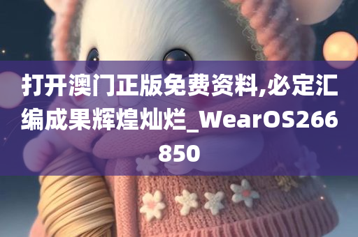 打开澳门正版免费资料,必定汇编成果辉煌灿烂_WearOS266850