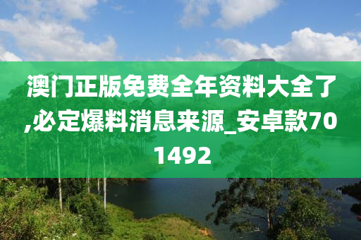 澳门正版免费全年资料大全了,必定爆料消息来源_安卓款701492