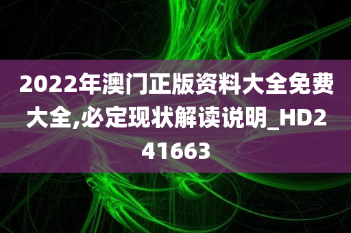 2022年澳门正版资料大全免费大全,必定现状解读说明_HD241663