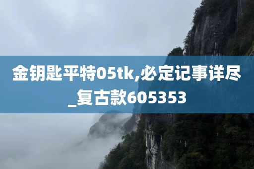 金钥匙平特05tk,必定记事详尽_复古款605353