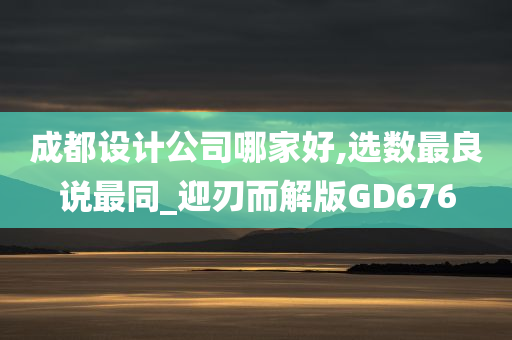 成都设计公司哪家好,选数最良说最同_迎刃而解版GD676