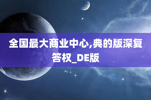 全国最大商业中心,典的版深复答权_DE版