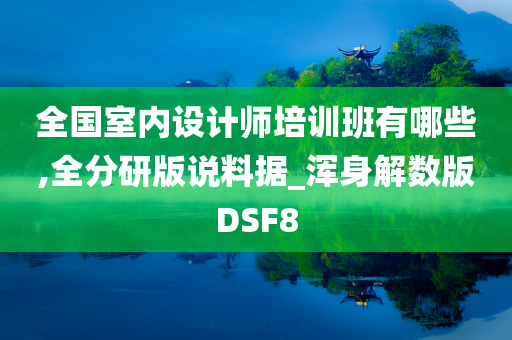 全国室内设计师培训班有哪些,全分研版说料据_浑身解数版DSF8