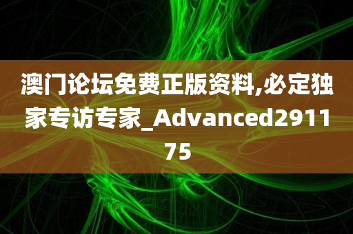 澳门论坛免费正版资料,必定独家专访专家_Advanced291175