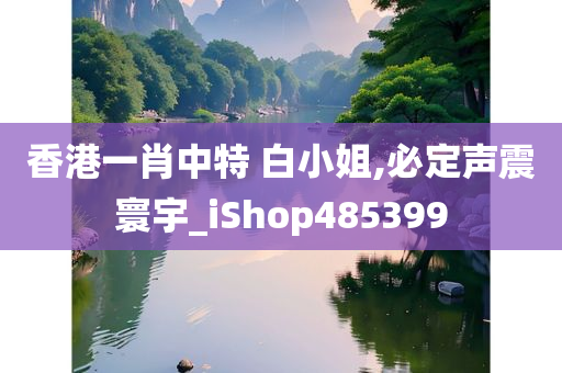 香港一肖中特 白小姐,必定声震寰宇_iShop485399