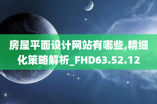 房屋平面设计网站有哪些,精细化策略解析_FHD63.52.12