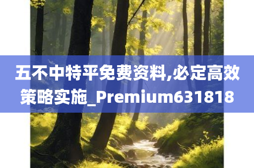 五不中特平免费资料,必定高效策略实施_Premium631818