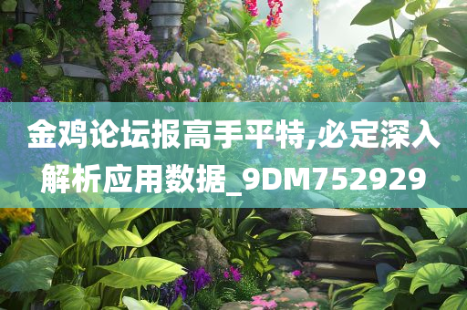 金鸡论坛报高手平特,必定深入解析应用数据_9DM752929