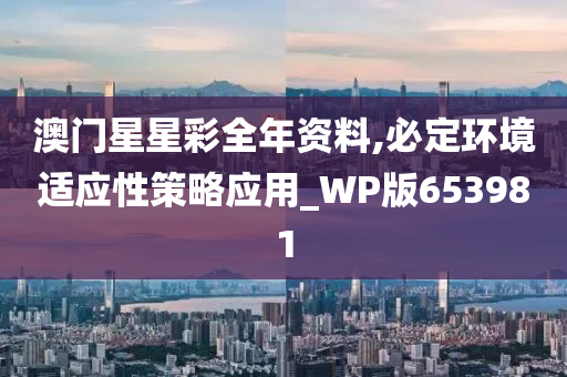 澳门星星彩全年资料,必定环境适应性策略应用_WP版653981