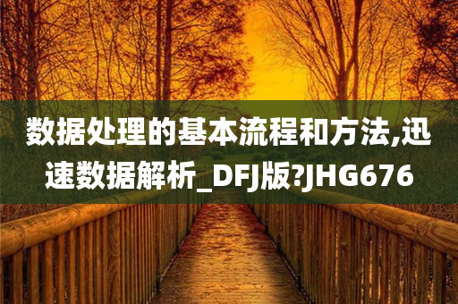 数据处理的基本流程和方法,迅速数据解析_DFJ版?JHG676