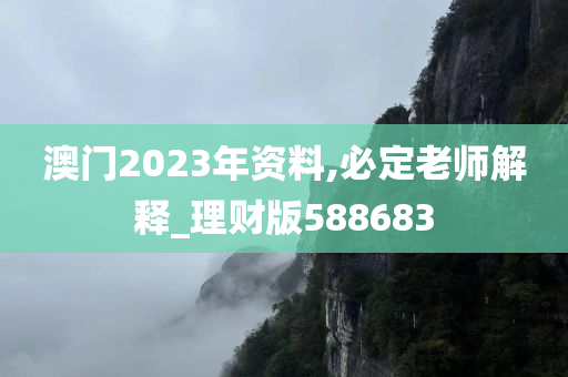 澳门2023年资料,必定老师解释_理财版588683