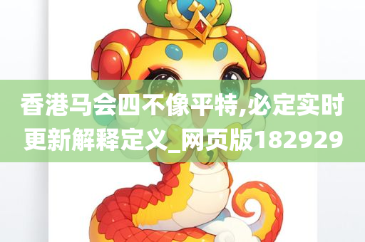 香港马会四不像平特,必定实时更新解释定义_网页版182929