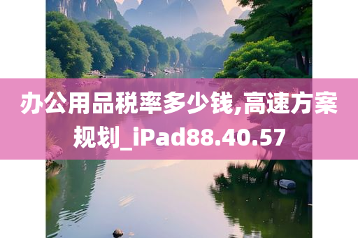 办公用品税率多少钱,高速方案规划_iPad88.40.57