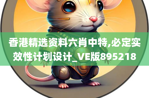 香港精选资料六肖中特,必定实效性计划设计_VE版895218