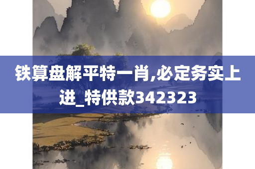 铁算盘解平特一肖,必定务实上进_特供款342323