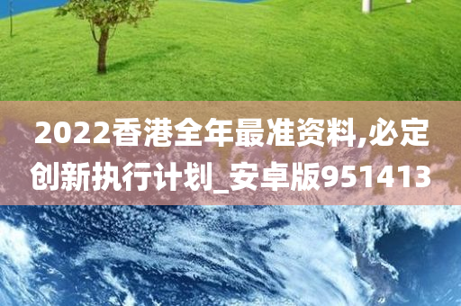 2022香港全年最准资料,必定创新执行计划_安卓版951413